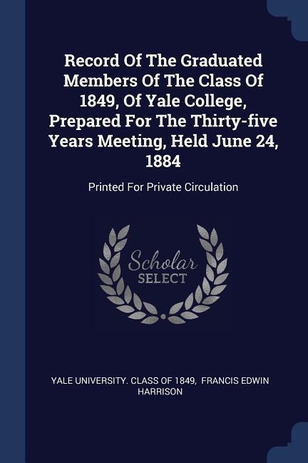 Record Of The Graduated Members Of The Class Of 1849 Of Yale College Prepared For The Thirty-five Years Meeting Held June 24 1884