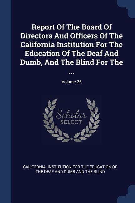 Report Of The Board Of Directors And Officers Of The California Institution For The Education Of The Deaf And Dumb And The Blind For The ...; Volume 25
