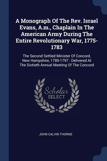 A Monograph Of The Rev. Israel Evans A.m. Chaplain In The American Army During The Entire Revolutionary War 1775-1783