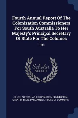 Fourth Annual Report Of The Colonization Commissioners For South Australia To Her Majesty‘s Principal Secretary Of State For The Colonies
