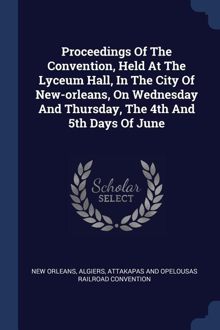 Proceedings Of The Convention Held At The Lyceum Hall In The City Of New-orleans On Wednesday And Thursday The 4th And 5th Days Of June