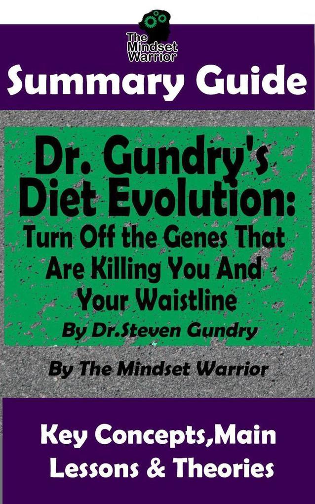 Summary Guide: Dr. Gundry‘s Diet Evolution: Turn Off the Genes That Are Killing You and Your Waistline by Dr. Steven Gundry | The Mindset Warrior Summary Guide ((Weight Loss Anti-Aging & Longevity Anti-Inflammatory Diet))