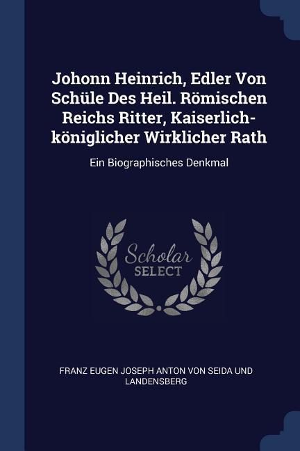 Johonn Heinrich Edler Von Schüle Des Heil. Römischen Reichs Ritter Kaiserlich-königlicher Wirklicher Rath