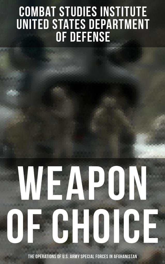 Weapon of Choice: The Operations of U.S. Army Special Forces in Afghanistan - Combat Studies Institute/ United States Department of Defense