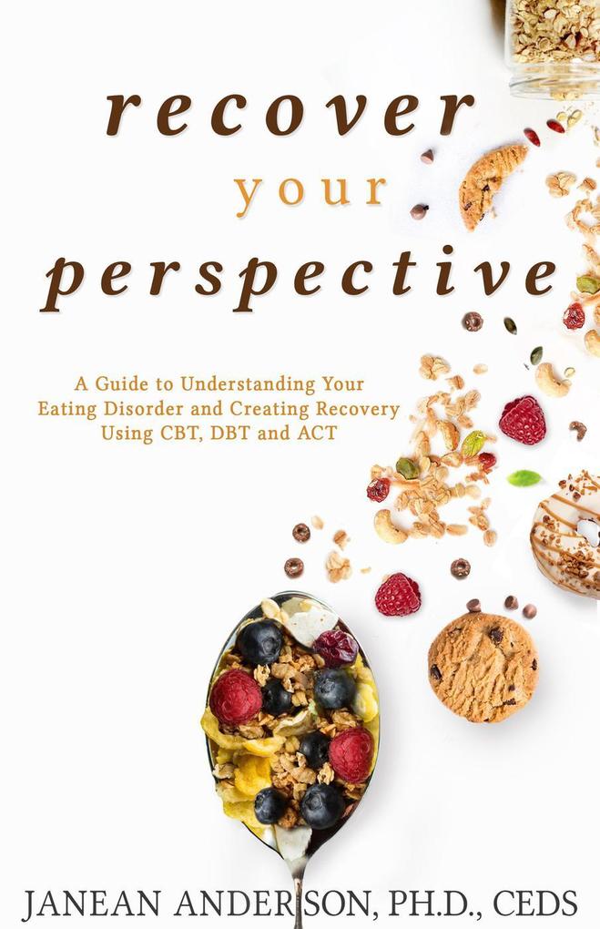 Recover Your Perspective: A Guide To Understanding Your Eating Disorder and Creating Recovery Using CBT DBT and ACT