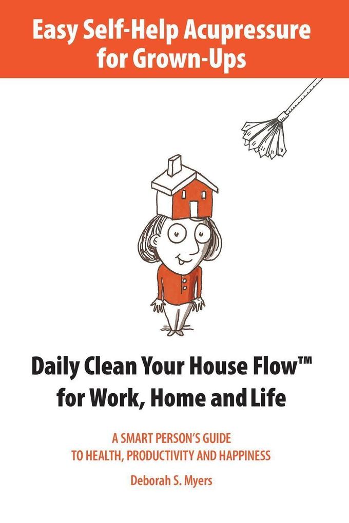Easy Self-Help Acupressure for Grown-Ups: Daily Clean Your House Flow for Work Home and Life