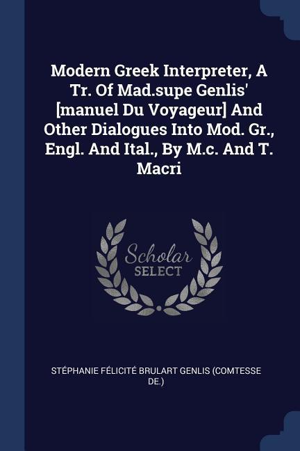 Modern Greek Interpreter A Tr. Of Mad.supe Genlis‘ [manuel Du Voyageur] And Other Dialogues Into Mod. Gr. Engl. And Ital. By M.c. And T. Macri