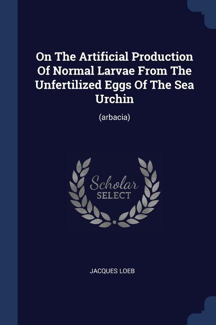On The Artificial Production Of Normal Larvae From The Unfertilized Eggs Of The Sea Urchin