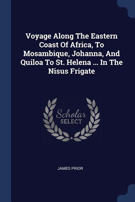 Voyage Along The Eastern Coast Of Africa To Mosambique Johanna And Quiloa To St. Helena ... In The Nisus Frigate