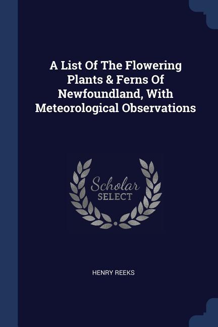 A List Of The Flowering Plants & Ferns Of Newfoundland With Meteorological Observations