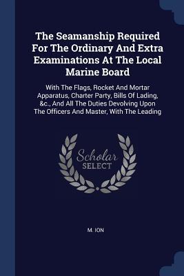 The Seamanship Required For The Ordinary And Extra Examinations At The Local Marine Board
