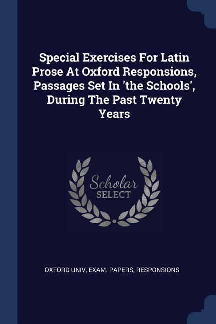 Special Exercises For Latin Prose At Oxford Responsions Passages Set In ‘the Schools‘ During The Past Twenty Years