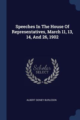 Speeches In The House Of Representatives March 11 13 14 And 26 1902