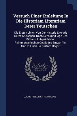 Versuch Einer Einleitung In Die Historiam Literariam Derer Teutschen
