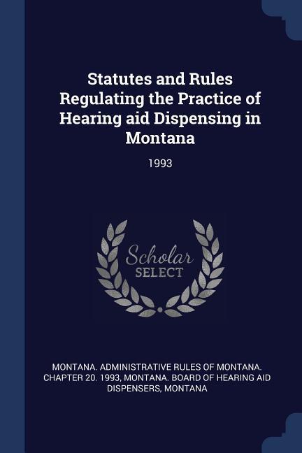 Statutes and Rules Regulating the Practice of Hearing aid Dispensing in Montana: 1993