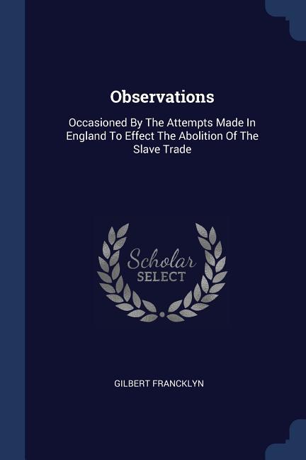 Observations: Occasioned By The Attempts Made In England To Effect The Abolition Of The Slave Trade