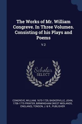 The Works of Mr. William Congreve. In Three Volumes. Consisting of his Plays and Poems: V.2
