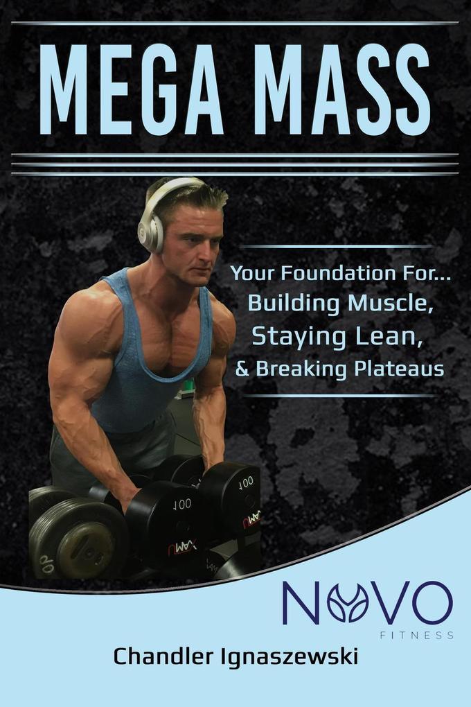 Mega Mass Your Foundation For: Building Muscle Staying Lean & Breaking Plateaus (Fitness Package #1)