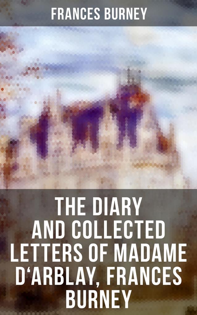 The Diary and Collected Letters of Madame D‘Arblay Frances Burney
