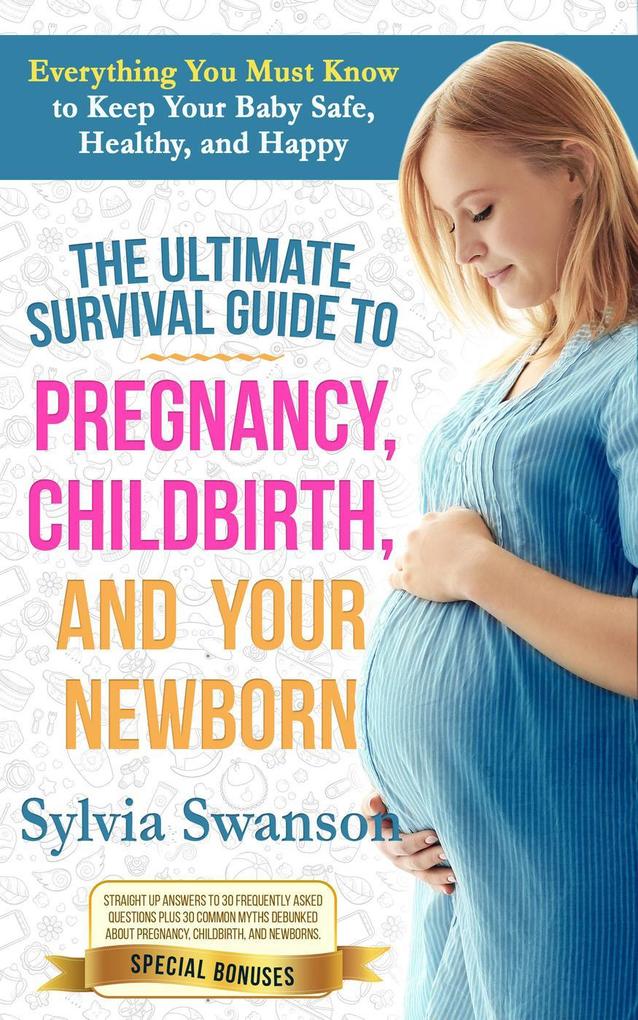The Ultimate Survival Guide to Pregnancy Childbirth and Your Newborn