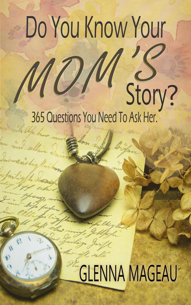 Do You Know Your Mom‘s Story? 365 Questions You Need to Ask Her