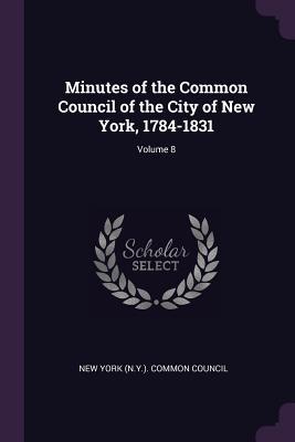 Minutes of the Common Council of the City of New York 1784-1831; Volume 8