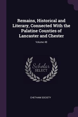 Remains Historical and Literary Connected With the Palatine Counties of Lancaster and Chester; Volume 48