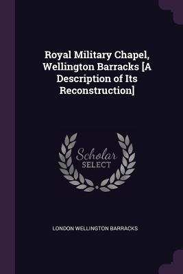 Royal Military Chapel Wellington Barracks [A Description of Its Reconstruction]