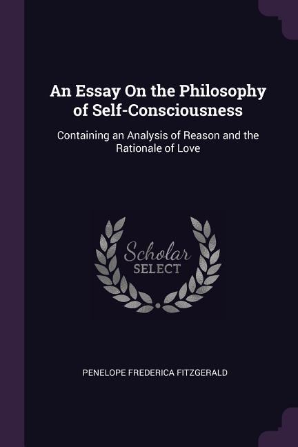 An Essay On the Philosophy of Self-Consciousness: Containing an Analysis of Reason and the Rationale of Love - Penelope Frederica Fitzgerald