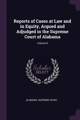 Reports of Cases at Law and in Equity Argued and Adjudged in the Supreme Court of Alabama; Volume 8