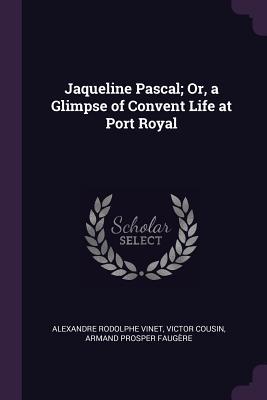 Jaqueline Pascal; Or a Glimpse of Convent Life at Port Royal
