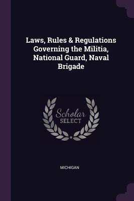 Laws Rules & Regulations Governing the Militia National Guard Naval Brigade