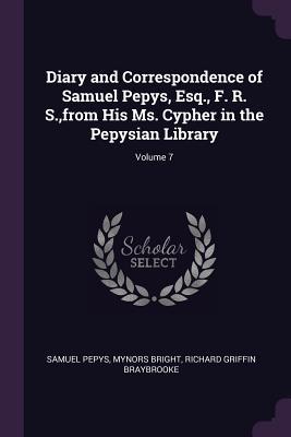 Diary and Correspondence of Samuel Pepys Esq. F. R. S. from His Ms. Cypher in the Pepysian Library; Volume 7