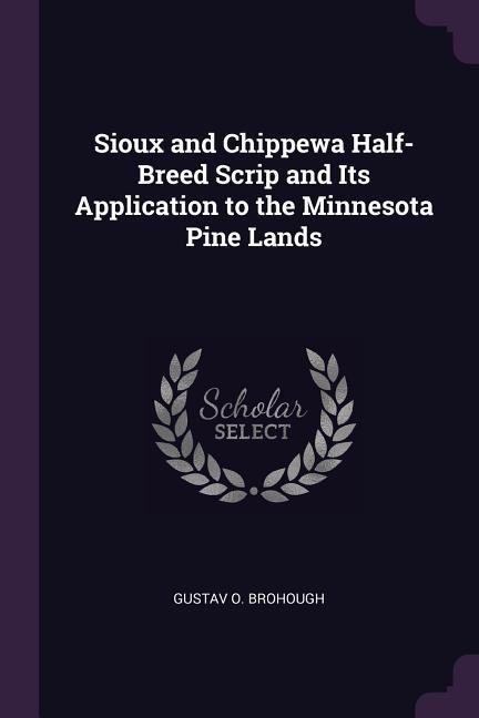 Sioux and Chippewa Half-Breed Scrip and Its Application to the Minnesota Pine Lands