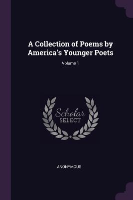 A Collection of Poems by America‘s Younger Poets; Volume 1