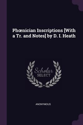 Phoenician Inscriptions [With a Tr. and Notes] by D. I. Heath