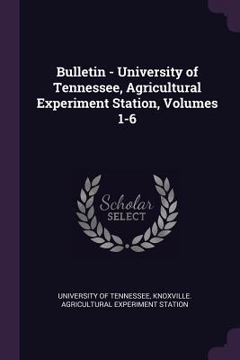 Bulletin - University of Tennessee Agricultural Experiment Station Volumes 1-6