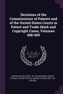 Decisions of the Commissioner of Patents and of the United States Courts in Patent and Trade-Mark and Copyright Cases Volumes 498-509