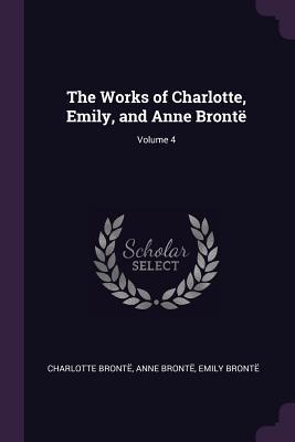 The Works of Charlotte Emily and Anne Brontë; Volume 4