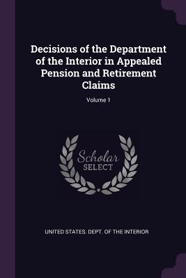 Decisions of the Department of the Interior in Appealed Pension and Retirement Claims; Volume 1