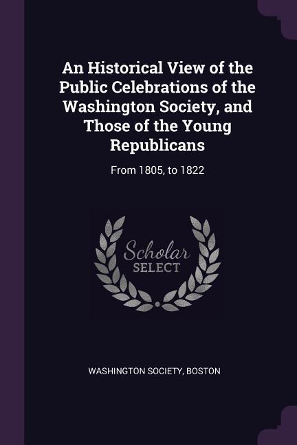 An Historical View of the Public Celebrations of the Washington Society and Those of the Young Republicans