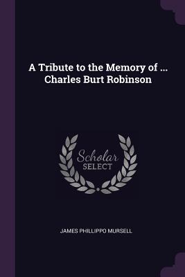 A Tribute to the Memory of ... Charles Burt Robinson
