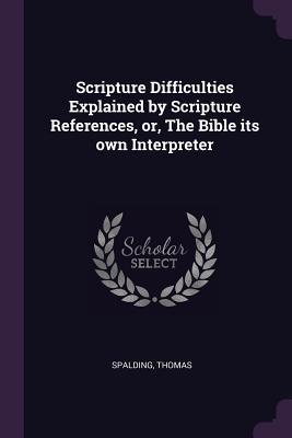 Scripture Difficulties Explained by Scripture References or The Bible its own Interpreter