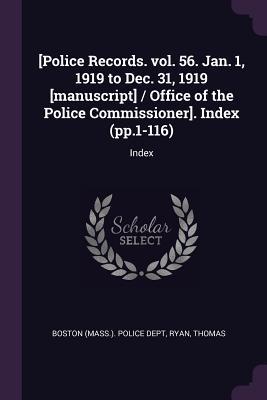 [Police Records. vol. 56. Jan. 1 1919 to Dec. 31 1919 [manuscript] / Office of the Police Commissioner]. Index (pp.1-116)