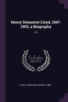 Henry Demarest Lloyd 1847-1903 a Biography