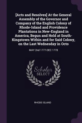 [Acts and Resolves] At the General Assembly of the Governor and Company of the English Colony of Rhode-Island and Providence Plantations in New-England in America Begun and Held at South-Kingstown Within and for Said Colony on the Last Wednesday in Octo
