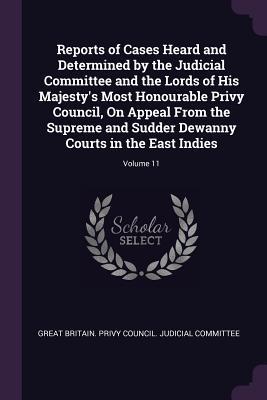 Reports of Cases Heard and Determined by the Judicial Committee and the Lords of His Majesty‘s Most Honourable Privy Council On Appeal From the Supreme and Sudder Dewanny Courts in the East Indies; Volume 11