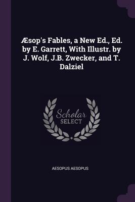 Æsop‘s Fables a New Ed. Ed. by E. Garrett With Illustr. by J. Wolf J.B. Zwecker and T. Dalziel