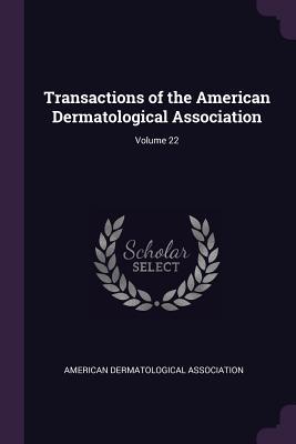 Transactions of the American Dermatological Association; Volume 22