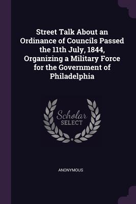 Street Talk About an Ordinance of Councils Passed the 11th July 1844 Organizing a Military Force for the Government of Philadelphia